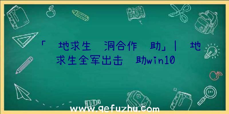 「绝地求生蓝洞合作辅助」|绝地求生全军出击辅助win10